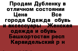 Продам Дубленку в отличном состоянии › Цена ­ 15 000 - Все города Одежда, обувь и аксессуары » Женская одежда и обувь   . Башкортостан респ.,Караидельский р-н